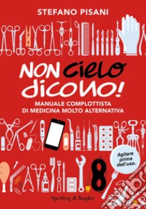 Non cielo dicono! Manuale complottista di medicina molto alternativa libro di Pisani Stefano