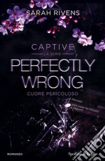 Perfectly wrong. Cuore pericoloso. Captive libro di Rivens Sarah