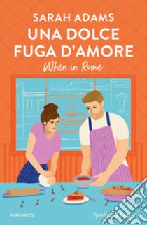 Una dolce fuga d'amore. When in Rome libro di Adams Sarah