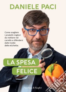 La spesa felice. Come scegliere i prodotti migliori da mettere nel carrello e difendersi dalle insidie delle etichette libro di Paci Daniele