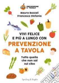 Vivi felice e più a lungo con Prevenzione a Tavola. Tutto quello che non sai sul cibo libro di Bozzali Maura; Stefania Francesco