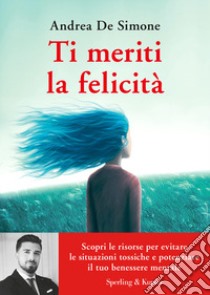 Ti meriti la felicità. Scopri le risorse per evitare le situazioni tossiche e potenziare il tuo benessere mentale libro di De Simone Andrea