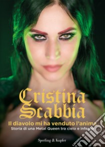 Il diavolo mi ha venduto l'anima. Storia di una Metal Queen tra cielo e inferno libro di Scabbia Cristina