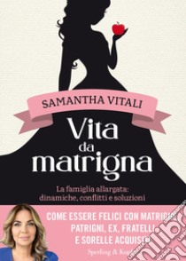 Vita da matrigna. La famiglia allargata: dinamiche, conflitti e soluzioni libro di Vitali Samantha