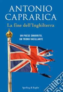 La fine dell'Inghilterra. Un Paese smarrito, un trono vacillante libro di Caprarica Antonio