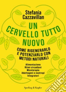 Un cervello tutto nuovo. Come rigenerarlo e potenziarlo con metodi naturali libro di Cazzavillan Stefania