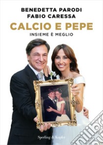 Calcio e pepe. Insieme è meglio libro di Parodi Benedetta; Caressa Fabio