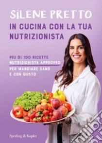 In cucina con la tua nutrizionista. Più di 100 ricette nutrizionista approved per mangiare sano e con gusto libro di Pretto Silene