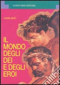 Il mondo degli dei e degli eroi libro di Nuti Laura