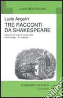 Tre racconti da Shakespeare: Sogno di una notte di mezza estate-Come vi piace-La tempesta libro di Angelini Lucio