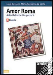 Amor Roma. Autori latini: testi e percorsi. Volume A. Poesia. Per le scuole superiori libro di Bessone Luigi, La Conte M. Giovanna