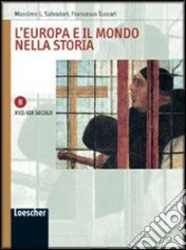 L'Europa e il mondo nella storia. Vol. B: XVII-XIX secolo. Per le Scuole superiori. Con espansione online libro di Salvadori Massimo L., Tuccari Francesco