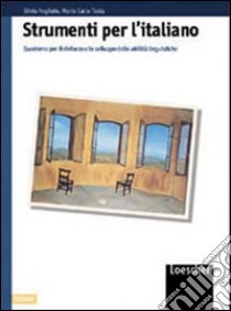 Strumenti per l'italiano. Sviluppo delle abilità linguistiche. Per il biennio libro di Fogliato Silvia, Testa M. Carla