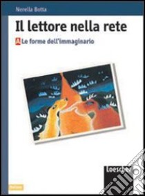 Il lettore nella rete. Le forme dell'immaginario. Per le Scuole libro di Botta Nerella