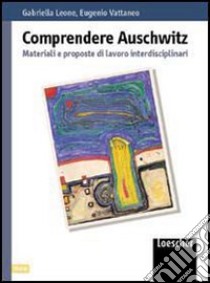 Comprendere Auschwitz. Materiali e proposte di lavoro interdisciplinari. Per le Scuole superiori libro di Leone Gabriella, Vattaneo Eugenio