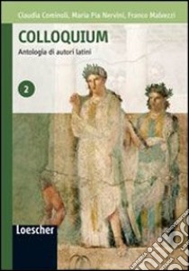 Colloquium. Antologia di autori latini. Per le Scuole superiori. Con espansione online libro di Cominoli Claudia, Nervini M. Pia, Malvezzi Franco