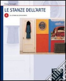 Le stanze dell'arte. Modulo A: La lettura dell'opera d'arte. Per le Scuole superiori libro di Tornaghi Elena