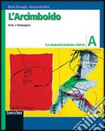 L'Arcimboldo. Arte e immagine. Vol. A: La comunicazione visiva. Per la Scuola media. Con espansione online libro di Tornaghi Elena, Dini Alessandra