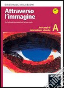 Attraverso l'immagine. Modulo A: Percorsi di educazione visuale. Per la Scuola media. Con espansione online libro di Tornaghi Elena, Dini Alessandra