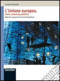 L'Unione Europea. Storia, istituzioni, politiche. Materiali e proposte di lavoro interdisciplinari. Per le Scuole superiori libro di Morelli Umberto