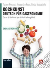 Kochkunst. Deutsch für gastronomie. Per gli Ist. alberghieri. Con espansione online libro di PIERUCCI TIZIANO - FAZZI ALESSANDRA - MOSCATIELLO GUIDO