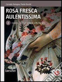 Rosa fresca aulentissima. Per le Scuole superiori. Con espansione online. Vol. 2: Umanesimo, Rinascimento e Manierismo libro di BOLOGNA CORRADO - ROCCHI PAOLA