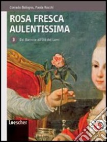 Rosa fresca aulentissima. Per le Scuole superiori. Con espansione online. Vol. 3: Dal barocco all'Età dei lumi libro di BOLOGNA CORRADO - ROCCHI PAOLA