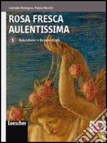 Rosa fresca aulentissima. Per le Scuole superiori. Con espansione online. Vol. 5: Naturalismo e decadentismo libro di BOLOGNA CORRADO - ROCCHI PAOLA 