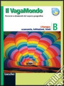 Il vagabondo. Percorsi e strumenti del sapere geografico. Modulo B: l'Europa: economia, istituzioni, stati. Per le Scuole superiori libro