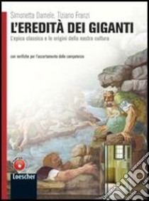 L'eredità dei giganti. L'epica classica e le origini della nostra cultura. Per le Scuole superiori. Con espansione online libro di Damele Simonetta, Franzi Tiziano