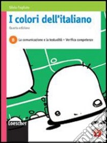 I colori dell'italiano. Vol. B: La comunicazione e la testualità. Per le Scuole superiori. Con espansione online libro di FOGLIATO SILVIA