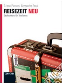 Reisezeit neu. Deutschkurs fur tourismus. Per le Scuole superiori. Con espansione online libro di PIERUCCI TIZIANO - FAZZI ALESSANDRA 