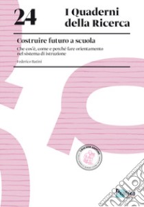 Costruire futuro a scuola. Che cos'è, come e perché fare orientamento nel sistema di istruzione libro di Batini Federico