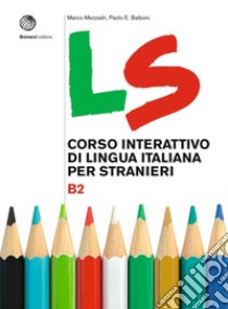 LS. Corso interattivo di lingua italiana per stranieri. B2 libro di Mezzadri Marco; Balboni Paolo E.