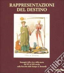 Rappresentazioni del destino. Immagini della vita e della morte dal XV al XIX secolo nella raccolta della stampe A. Bertarelli. Catalogo della mostra (Milano, 2001). Ediz. illustrata libro di Mori G. (cur.); Salsi C. (cur.)