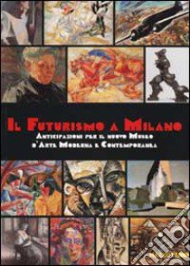 Il Futurismo a Milano. Anticipazioni per il nuovo Museo d'Arte Moderna e Contemporanea. Ediz. illustrata libro