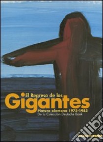 El regreso de los gigantes. Pintura alemana 1975-1985. De la Colección Deutsche Bank. Catalogo della mostra. Ediz. spagnola e inglese libro