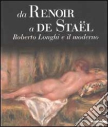 Da Renoir a De Staël. Roberto Longhi e il moderno. Ediz. illustrata libro di Spadoni C. (cur.)