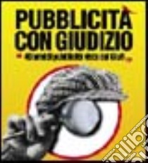 Pubblicità con giudizio. 40 anni di pubblicità vista dal Giurì. Catalogo della mostra (Milano 26 ottobre-26 novembre 2006). Ediz. illustrata libro di Termine L. (cur.)