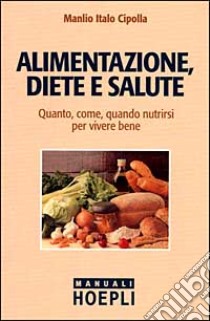 Alimentazione, diete e salute. Quanto, come, quando nutrirsi per vivere bene libro di Cipolla Manlio I.