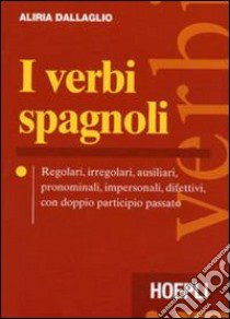 I verbi spagnoli. Regolari, irregolari, ausiliari, pronominali, impersonali, difettivi, con doppio participio passato libro di Dallaglio Aliria