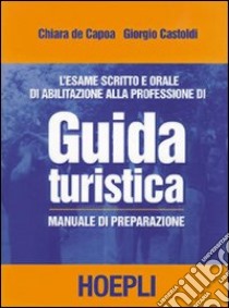 L'esame scritto e orale di abilitazione alla professione di guida turistica. Manuale di preparazione libro di De Capoa Chiara - Castoldi Giorgio