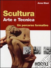 Scultura. Arte e tecnica. Ediz. illustrata libro di Blasi Anna