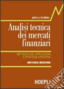 Analisi tecnica dei mercati finanziari. Metodologie, applicazioni e strategie operative libro di Murphy John J.