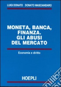 Moneta, banca, finanza. Gli abusi del mercato libro di Masciandaro Donato - Donato Luigi