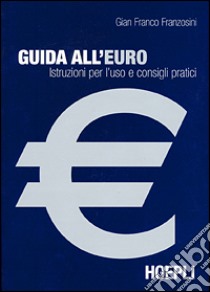 Guida all'euro. Istruzioni per l'uso e consigli pratici libro di Franzosini G. Franco