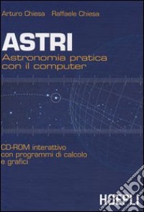 Astri. Astronomia pratica con il computer. CD-Rom interattivo con programmi di calcolo e grafici libro di Chiesa Arturo - Chiesa Raffaele