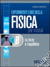 Esperimenti e idee della fisica per moduli. Modulo B: Le forze e l'equilibrio. Per le Scuole superiori libro di Papucci Sergio