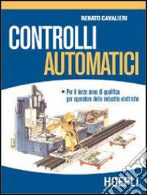 Controlli automatici. Per gli Ist. Professionali per l'industria e l'artigianato libro di Cavalieri Renato