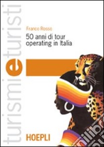 Cinquant'anni di tour operating in Italia libro di Rosso Franco